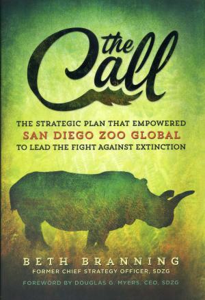 <strong>The Call</strong>, The strategic plan that empowered San Diego Zoo Global to lead the fight against extinction, Beth Branning, San Diego Zoo Global Press, San Diego, 2018
