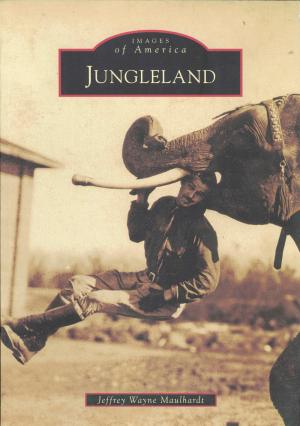 <strong>Jungleland</strong>, Jeffrey Wayne Maulhardt, Arcadia Publishing, Charleston, 2011