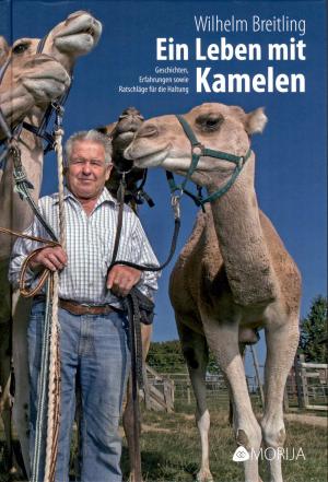 <strong>Ein Leben mit Kamelen</strong>, Geschichten, Erfahrungen sowie Ratschläge für die Haltung, Wilhelm Breitling, Morija, Wildberg, 2016