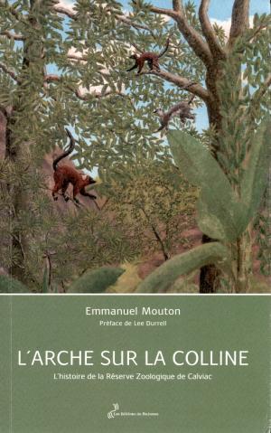 <strong>L'Arche sur la colline</strong>, L'histoire de la R&eacute;serve Zoologique de Calviac, Emmanuel Mouton, Les &Eacute;ditions du Ruisseau, 2025