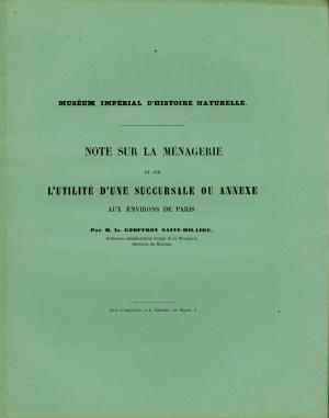 <strong>Note sur la Ménagerie et sur l'utilité d'une succursale ou annexe aux environs de Paris</strong>, M. Is. Geoffroy Saint-Hilaire, Muséum Impérial d'Histoire Naturelle, Paris, 1860