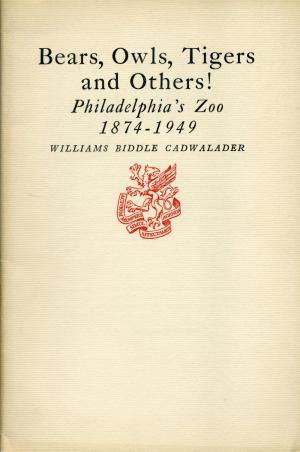 <strong>Bears, Owls, Tigers and Others! Philadelphia's Zoo 1874-1949</strong>, Williams Biddle Cadwalader, 1949