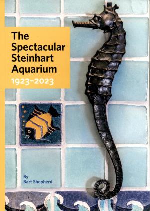 <strong>The Spectacular Steinhart Aquarium 1923-2023</strong>, Bart Shepherd, 2024