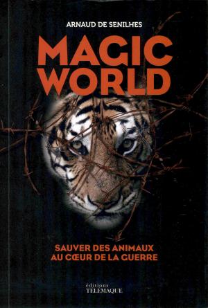 <strong>Magic World, Sauver des animaux au coeur de la guerre</strong>, Arnaud de Senilhes, Éditions SW Télémaque, Paris, 2022