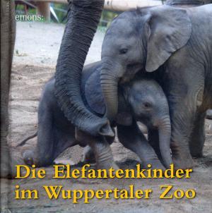 <strong>Die Elefantenkinder im Wuppertaler Zoo</strong>, Mit Fotografien von Barbara Scheer, Diedrich Kranz und Filipe von GilsaHermann-Josef Emons Verlag, 2007