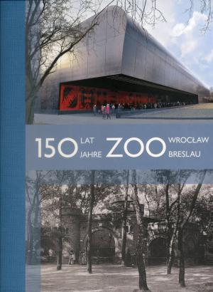 <strong>150 lat Zoo Wroclaw, 150 Jahre Zoo Breslau</strong>, Leszek Solski, Harro Strehlow, Zoo Wroclaw, Wroclaw, 2015