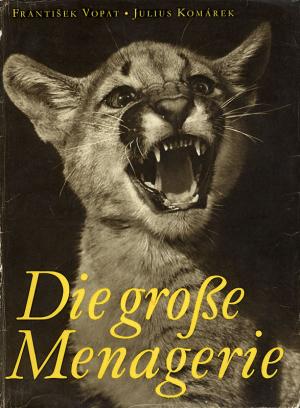 <strong>Die grosse Menagerie</strong>, Frantisek Vopat & Julius Komarek, Artia, Praha, 1955