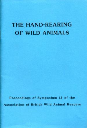 <strong>The hand-rearing of wild animals</strong>, Proceedings of Symposium 13 of the Association of British Wild Animal Keepers, Edited by Rob Colley, The Association of British Wild Animal Keepers, 1988